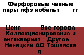 Фарфоровые чайные пары лфз кобальт 70-89гг › Цена ­ 750 - Все города Коллекционирование и антиквариат » Другое   . Ненецкий АО,Тошвиска д.